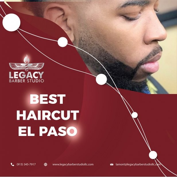 The Top Best Haircut EI Paso - Legacy Barber Studio LLC