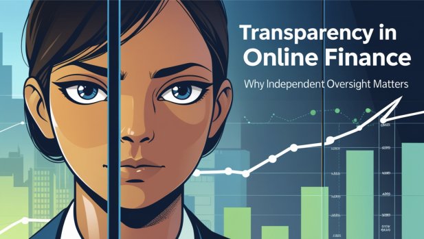 Transparency in Online Finance: Why Independent Oversight Matters