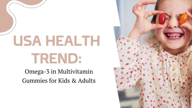 USA Health Trend: Omega-3 in Multivitamin Gummies for Kids & Adults