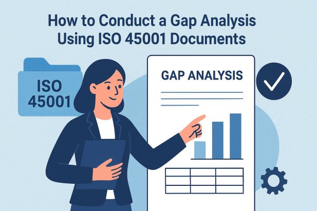 How to Conduct a Gap Analysis Using ISO 45001 Documents
