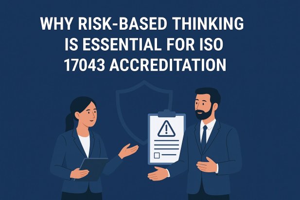 Why Risk-Based Thinking Is Essential for ISO 17043 Accreditation
