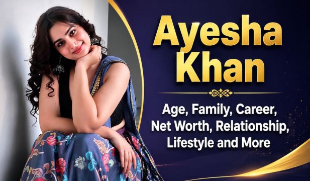 Ayesha Khan Biography: Age, Family, Career, Boyfriend, Net Worth & More